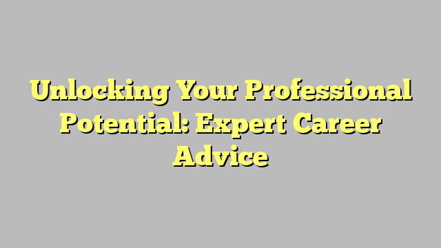 Unlocking Your Professional Potential Expert Career Advice Neeuse