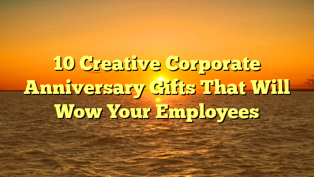 10 Creative Corporate Anniversary Gifts That Will Wow Your Employees