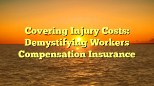 Covering Injury Costs: Demystifying Workers Compensation Insurance
