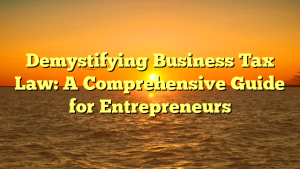 Demystifying Business Tax Law: A Comprehensive Guide for Entrepreneurs