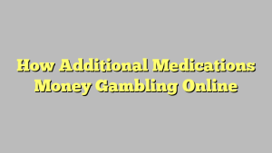 How Additional Medications Money Gambling Online