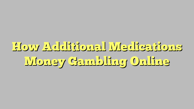 How Additional Medications Money Gambling Online