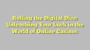 Rolling the Digital Dice: Unleashing Your Luck in the World of Online Casinos