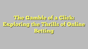 The Gamble of a Click: Exploring the Thrills of Online Betting