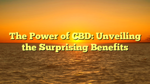 The Power of CBD: Unveiling the Surprising Benefits