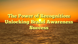 The Power of Recognition: Unlocking Brand Awareness Success