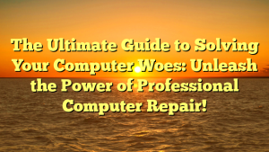 The Ultimate Guide to Solving Your Computer Woes: Unleash the Power of Professional Computer Repair!