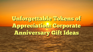 Unforgettable Tokens of Appreciation: Corporate Anniversary Gift Ideas