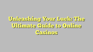 Unleashing Your Luck: The Ultimate Guide to Online Casinos