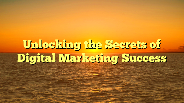 Unlocking the Secrets of Digital Marketing Success