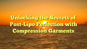 Unlocking the Secrets of Post-Lipo Perfection with Compression Garments