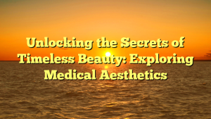 Unlocking the Secrets of Timeless Beauty: Exploring Medical Aesthetics