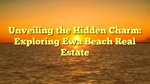 Unveiling the Hidden Charm: Exploring Ewa Beach Real Estate
