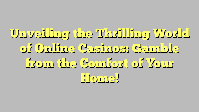 Unveiling the Thrilling World of Online Casinos: Gamble from the Comfort of Your Home!