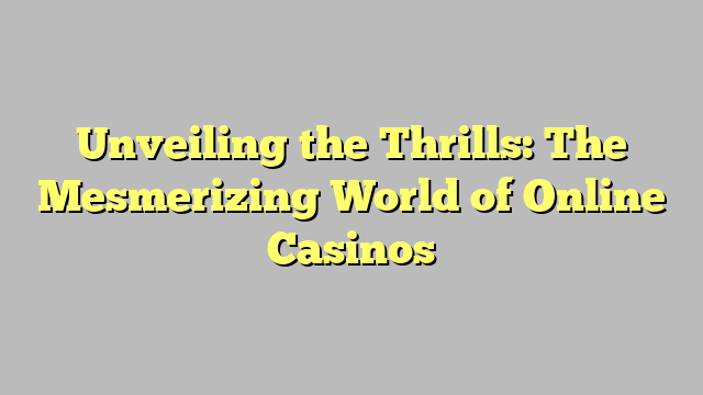 Unveiling the Thrills: The Mesmerizing World of Online Casinos