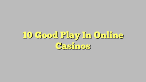 10 Good Play In Online Casinos