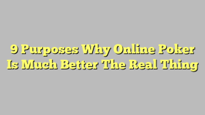 9 Purposes Why Online Poker Is Much Better The Real Thing