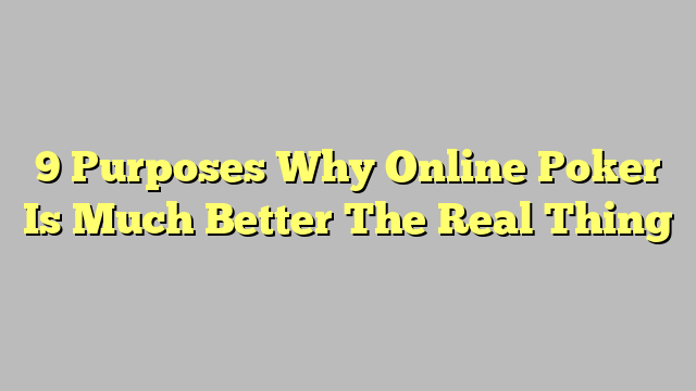 9 Purposes Why Online Poker Is Much Better The Real Thing