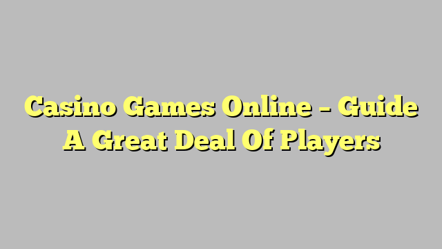 Casino Games Online – Guide A Great Deal Of Players