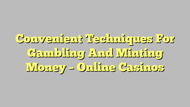 Convenient Techniques For Gambling And Minting Money – Online Casinos