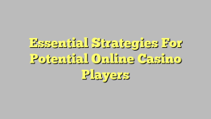 Essential Strategies For Potential Online Casino Players