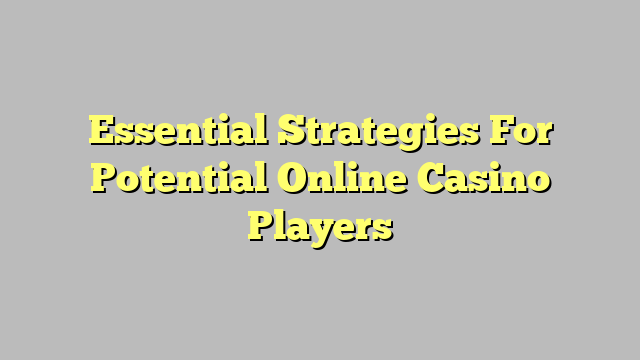 Essential Strategies For Potential Online Casino Players