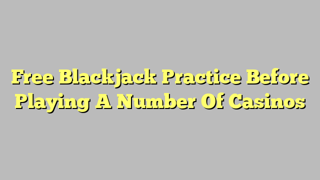 Free Blackjack Practice Before Playing A Number Of Casinos