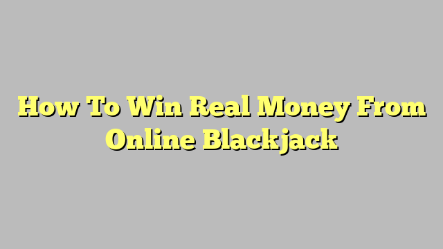 How To Win Real Money From Online Blackjack