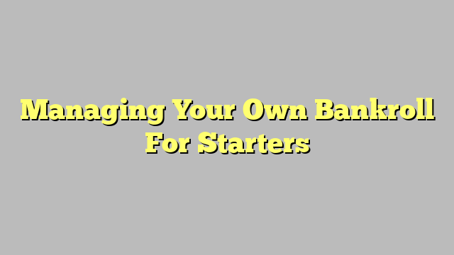 Managing Your Own Bankroll For Starters