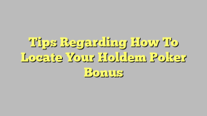 Tips Regarding How To Locate Your Holdem Poker Bonus