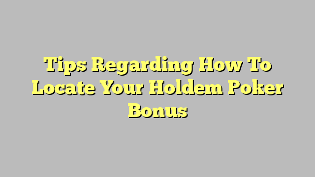 Tips Regarding How To Locate Your Holdem Poker Bonus