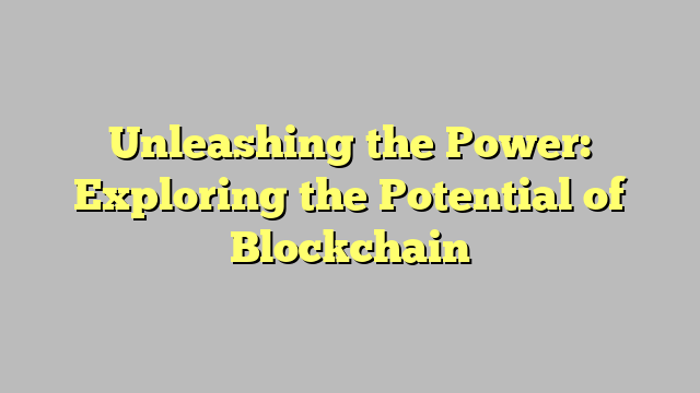 Unleashing the Power: Exploring the Potential of Blockchain