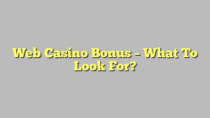 Web Casino Bonus – What To Look For?