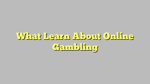 What Learn About Online Gambling