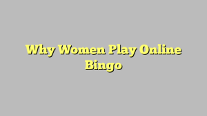 Why Women Play Online Bingo