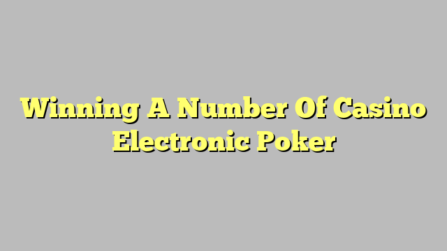 Winning A Number Of Casino Electronic Poker