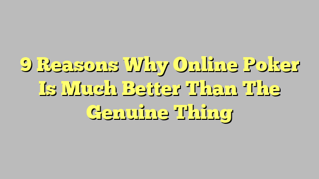 9 Reasons Why Online Poker Is Much Better Than The Genuine Thing