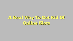 A Real Way To Get Rid Of Online Slots
