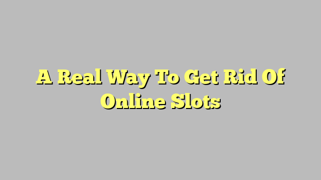 A Real Way To Get Rid Of Online Slots