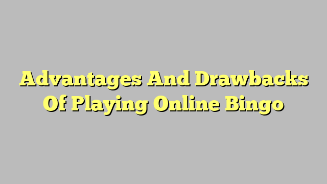 Advantages And Drawbacks Of Playing Online Bingo