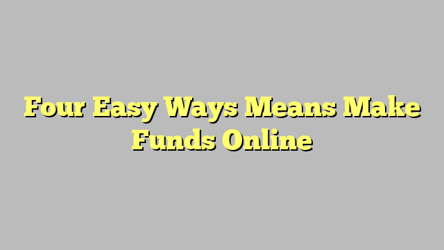 Four Easy Ways Means Make Funds Online