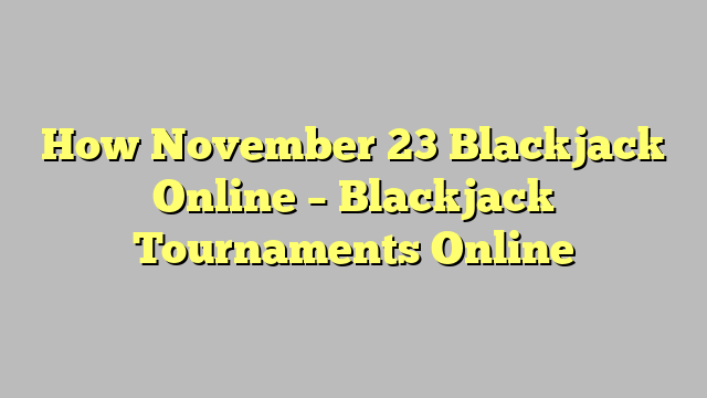 How November 23 Blackjack Online – Blackjack Tournaments Online