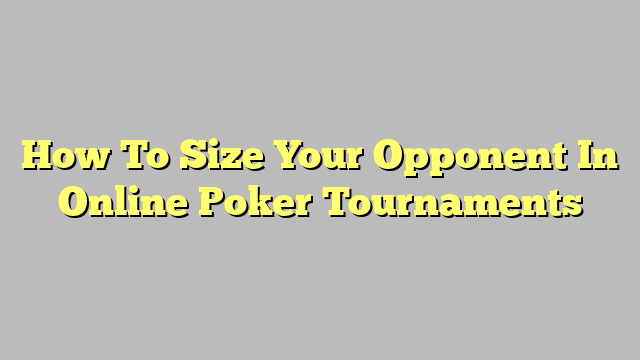 How To Size Your Opponent In Online Poker Tournaments