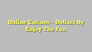 Online Casinos – Dollars By Enjoy The Fun