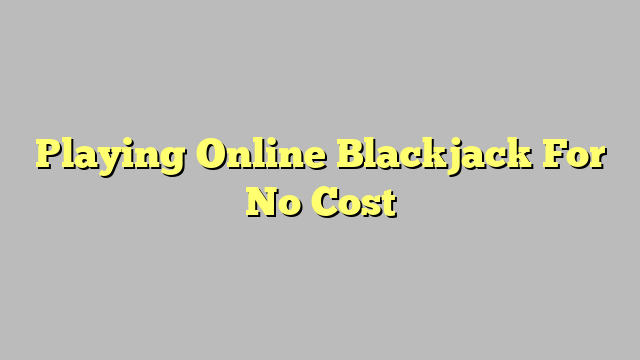 Playing Online Blackjack For No Cost