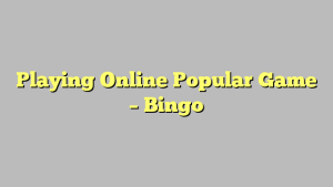 Playing Online Popular Game – Bingo