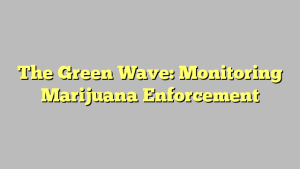 The Green Wave: Monitoring Marijuana Enforcement