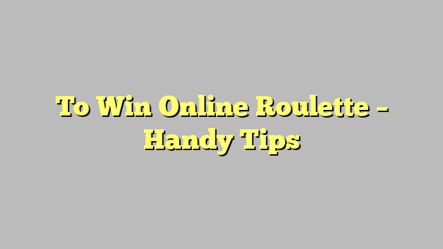 To Win Online Roulette – Handy Tips