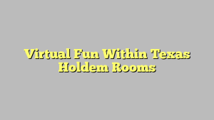 Virtual Fun Within Texas Holdem Rooms
