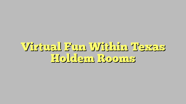 Virtual Fun Within Texas Holdem Rooms